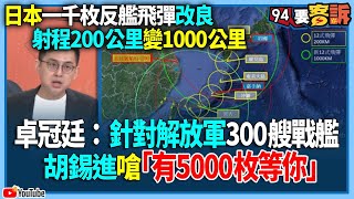 【94要客訴】日本一千枚反艦飛彈改良！射程200公里變1000公里！卓冠廷：針對解放軍300艘戰艦！胡錫進嗆「有5000枚等你」