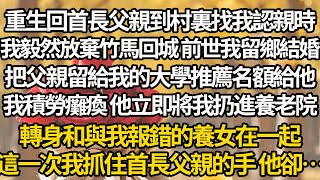 【完結】重生回首長父親到村裏找我認親時，我毅然放棄竹馬回城 前世我留鄉結婚，把父親留給我的大學推薦名額給他，我積勞癱瘓 他立即將我扔進養老院，轉身和與我報錯的養女在一起，這次我抓住首長父親的手 他卻…
