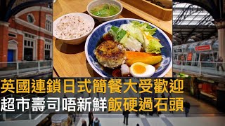 英國連鎖日式簡餐大受歡迎　超市壽司唔新鮮飯硬過石頭 ｜情迷英倫｜黃仲棋、羅樹基