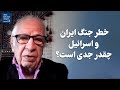 گفت‌و‌گو با آقای امیر طاهری: خطر جنگ ایران و اسرائیل چقدر جدی است؟