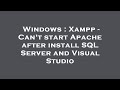 Windows : Xampp - Can't start Apache after install SQL Server and Visual Studio