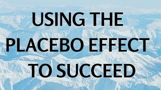 USING THE PLACEBO EFFECT TO SUCCEED AT ANYTHING YOU WANT TO DO!