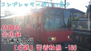 【名鉄】コンプレッサーがいい音！6500系金魚鉢 普通犬山行 三柿野発車