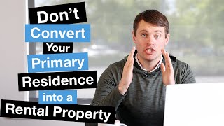 Don't Convert Your Primary Residence Into a Rental Property