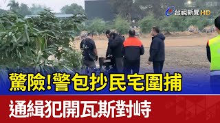 驚險！警包抄民宅圍捕 通緝犯開瓦斯對峙