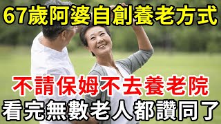 67歲阿婆不願去養老院，也不想請保姆，自創新型養老模式，不受氣還少花錢，無數退休老人後悔沒早知道【中老年講堂】