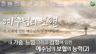 [20220520 금요철야] 예수님의 보혈 : 29 내 가슴, 느낌, 감정에 임한 예수님의 보혈의 능력2  (이득진 목사)