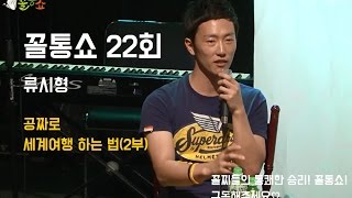 꼴통쇼 23회 - 류시형의 공짜로 세계여행 하는 법 (2부)