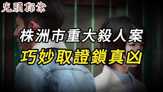 【淫欲奇案】株洲市重大殺人案，巧妙取證鎖真兇 | 奇聞異事 | 情殺 | 迷奸 | 犯罪 | 奇案 | 男女 | 大案紀實 | 出軌