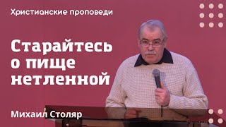 Старайтесь о пище нетленной | Михаил Столяр | Христианские проповеди