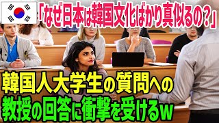 【海外の反応】「なぜ日本は韓国文化ばかり真似るの？」→韓国人大学生の質問への教授の回答に衝撃を受けるw