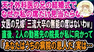 【感動】天才外科医の兄の結婚式で私の席だけ見当たらない…女医の兄嫁「三流大卒の無能の席はないわw」2人の病院の院長が私に向かって「あなたのお陰で今の病院があります」→直後、兄嫁は全てを失った