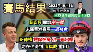 黎昭昇開齋差一線，未懂香港賽馬一個特色.../班德禮孭保在身，仍一再出錯，奇就奇在點解沈集成繼續重用？---《賽馬結果》2022年10月5日跑馬地夜賽