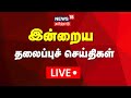 Today Headlines LIVE | இன்றைய முக்கிய தலைப்புச்செய்திகள் | Tamil News | News18 TamilNadu | N18L