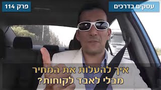 עסקים בדרכים 🚗#114 : איך להעלות את המחיר מבלי לאבד לקוחות?