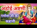 Ahoi ashtmi per sune jaane wali Ganesh ji ki  kahaniyan