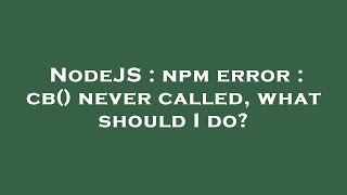 NodeJS : npm error : cb() never called, what should I do?
