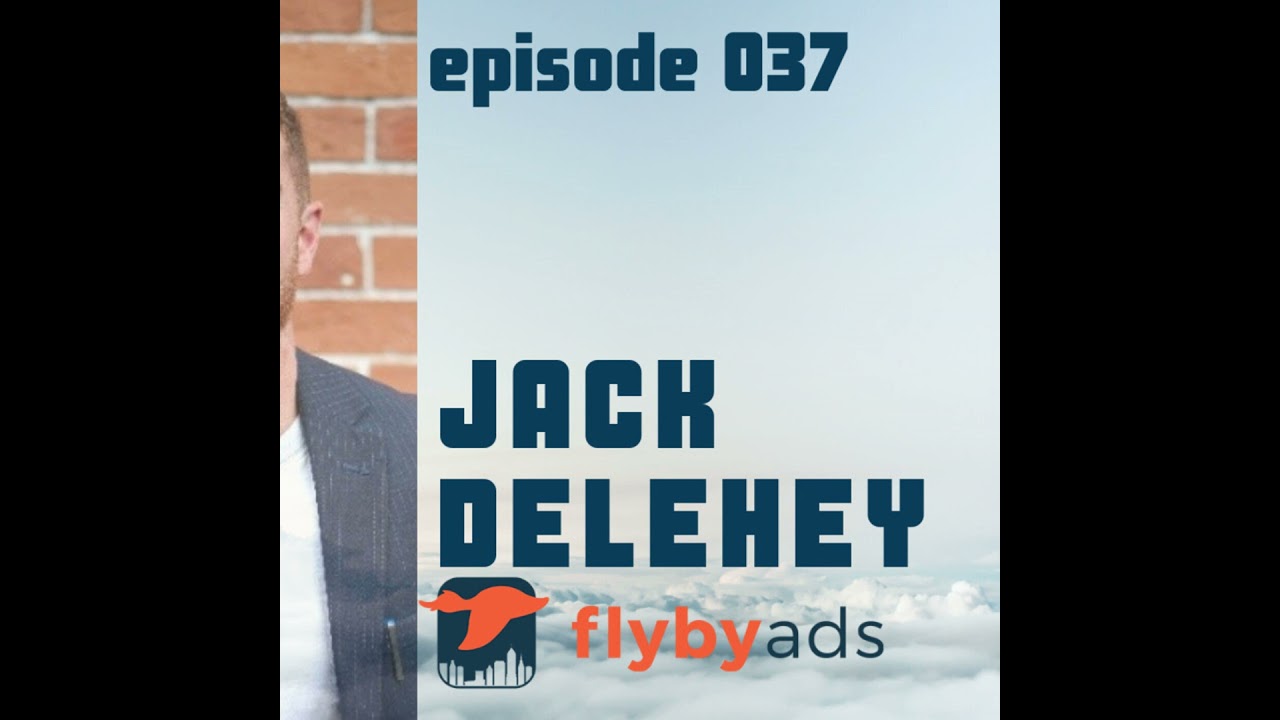 Episode 037 Jack Delehey Co Fouder Of Flyby Ads