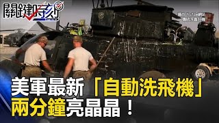 1千張毛巾耗時6小時太累人 美軍最新「自動洗飛機」兩分鐘亮晶晶！關鍵時刻 20170420-2 黃創夏 馬西屏 王瑞德