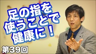 第39回 足の指を使うことで健康に！【CGS 予防医学】