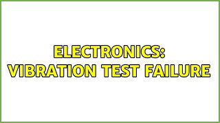 Electronics: Vibration test failure (2 Solutions!!)