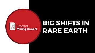 Big Shifts in Rare Earth - Canadian Mining Report