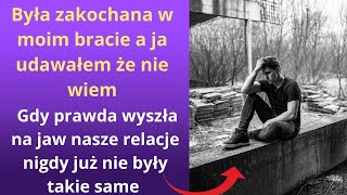 Była zakochana w moim bracie, a ja udawałem, że nie wiem. Gdy prawda wyszła na jaw, nasze relacje