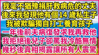 我毫不猶豫捐肝救病危的丈夫，後來我發現他有個14歲私生子，我被欺騙獨自打工養育孩子，一年後前夫病復發求我再救他，我拒絕後兒子卻罵我冷酷無情，幾秒後真相揭露讓所有人震驚#深夜淺談 #伦理故事 #結婚生活