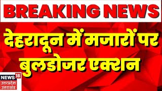 Dehradun News : Dehradun में मजारों पर बुलडोजर कार्रवाई, 26 मजारों पर बुलडोजर एक्शन । Hindi News