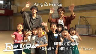 King \u0026 Prince「6歳は誰だ！？ 同期当てクイズ 」Teaser(「Re:ERA」初回限定盤A収録)