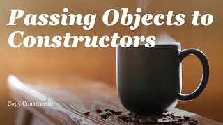 Passing Objects to Constructors - Copy Constructor