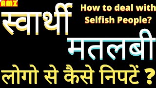 स्वार्थी और मतलबी लोगो के साथ कैसा व्यवहार करना चाहिए ? What to do with selfish people?