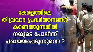 കേരളത്തിലെ തീവ്രവാദ പ്രവര്‍ത്തനങ്ങള്‍ കണ്ടെത്തുന്നതില്‍ നമ്മുടെ പോലീസ് പരാജയപ്പെടുന്നുവൊ ?