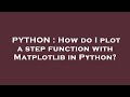 PYTHON : How do I plot a step function with Matplotlib in Python?