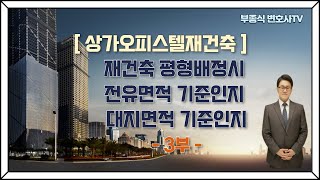 [상가 오피스텔 재건축] 재건축에 있어서 평형배정시 전유면적을 기준으로 할 것인지 , 대지지분 면적을 기준으로 할 것인지 여부 (3부) - 부종식변호사