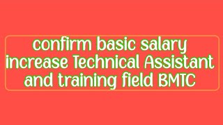 confirm basic salary increase Technical Assistant and training field BMTC