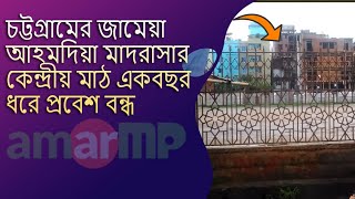 চট্টগ্রামের জামেয়া আহমদিয়া মাদরাসার কেন্দ্রীয় মাঠ একবছর ধরে প্রবেশ বন্ধ