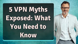5 VPN Myths Exposed: What You Need to Know