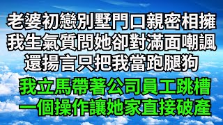 老婆與初戀別墅門口親密相擁，我生氣質問她卻對滿面嘲諷，還揚言只把我當跑腿狗，我立馬帶著公司員工跳槽，一個操作讓她家直接破產【三味時光】#落日溫情#情感故事#花開富貴#深夜淺讀#家庭矛盾#爽文