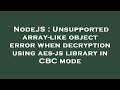 NodeJS : Unsupported array-like object error when decryption using aes-js library in CBC mode