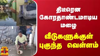 திடீரென கோரதாண்டமாடிய மழை - வீடுகளுக்குள் புகுந்த வெள்ளம்