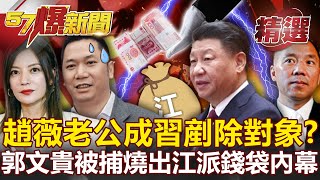 趙薇老公也成習近平剷除對象？郭文貴被捕燒出「江派錢袋子」內幕！-汪潔民 邱明玉 黃世聰【57爆新聞 精選】