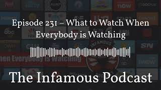 The Infamous Podcast Episode 231 - What to Watch When Everybody is Watching