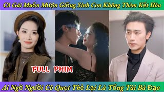 Cô Gái Muốn Mượn Giống Sinh Con Không Thèm Kết Hôn - Ai Ngờ Người Cô Quẹt Thẻ Lại Là Tổng Tài Bá Đạo