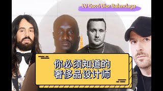 连这些设计师都不知道，就不要说你懂奢侈品了哦！LV, Gucci, Dior, Balenciaga背后的男人。