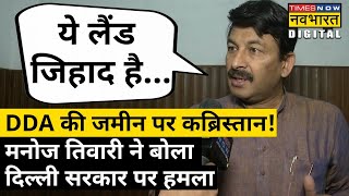 DDA की जमीन पर बन रहा कब्रिस्तान!, Manoj Tiwari ने बोला AAP पर हमला| Hindi News