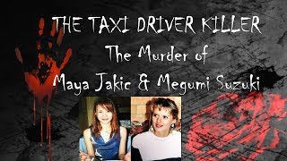 THE TAXI DRIVER KILLER - MAYA JAKIC \u0026 MEGUMI SUZUKI MURDERS