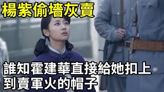 【戰長沙】楊紫偷墻灰去賣，誰知霍建華直接給她扣上到賣軍火的帽子