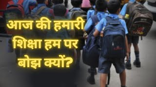 आज की हमारी शिक्षा हम पर बोझ क्यों? Education System of India -- HINDI