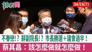 【辣新聞152 重點摘要】不眷戀!? 辭副院長!? 市長勝選＋議會過半！ 蔡其昌：該怎麼做就怎麼做！ 2022.04.26(7)